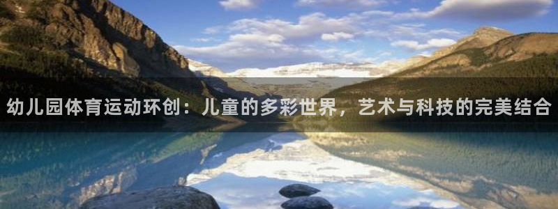 xc体育app官方网站：幼儿园体育运动环创：儿童的多彩世界，艺术与科技的完美结合