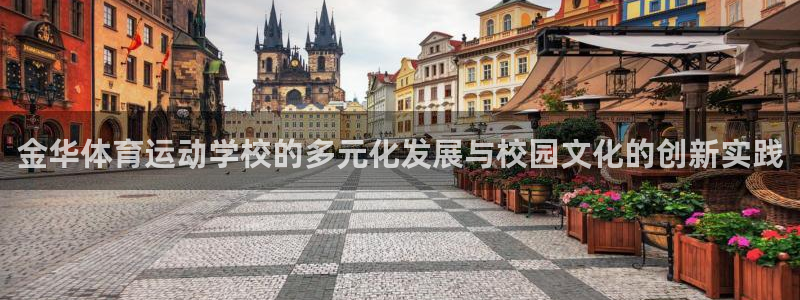xc体育app官方网站：金华体育运动学校的多元化发展与校园文化的创新实践