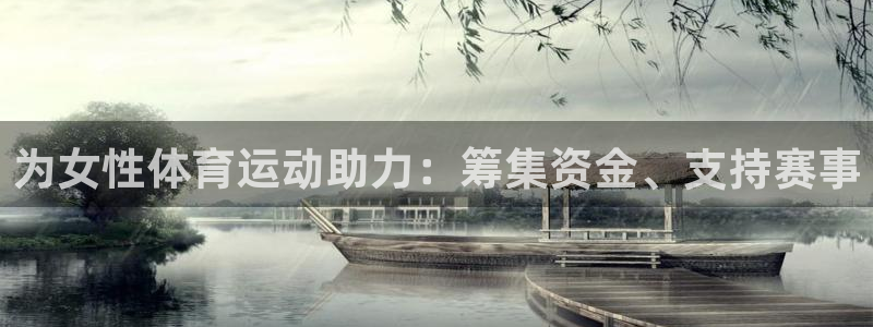 xc体育app官方网站：为女性体育运动助力：筹集资金、支持赛事