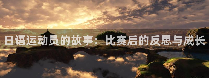 xc体育app官方网站：日语运动员的故事：比赛后的反思与成长