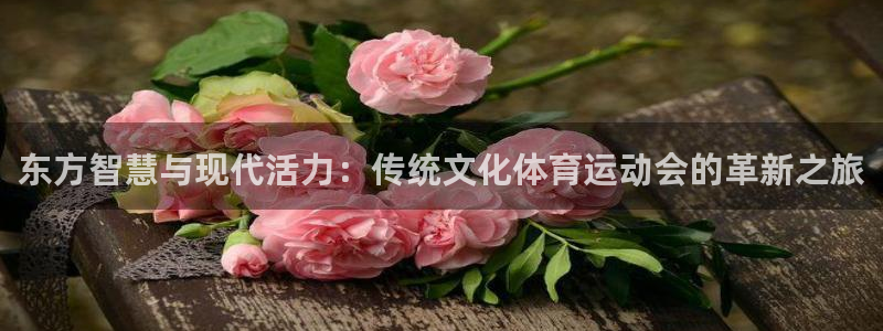 xc体育：东方智慧与现代活力：传统文化体育运动会的革新之旅